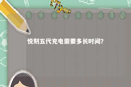 悦刻五代充电需要多长时间？ 